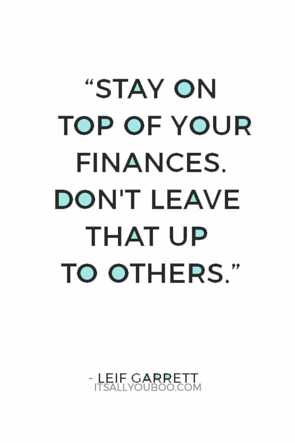 “Stay on top of your finances. Don't leave that up to others.” — Leif Garrett