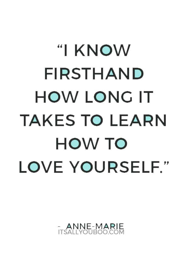 “I know firsthand how long it takes to learn how to love yourself.” — Anne-Marie