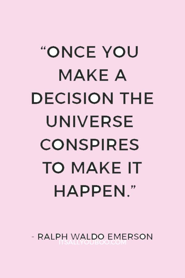 “Once you make a decision the universe conspires to make it happen.” — Ralph Waldo Emerson