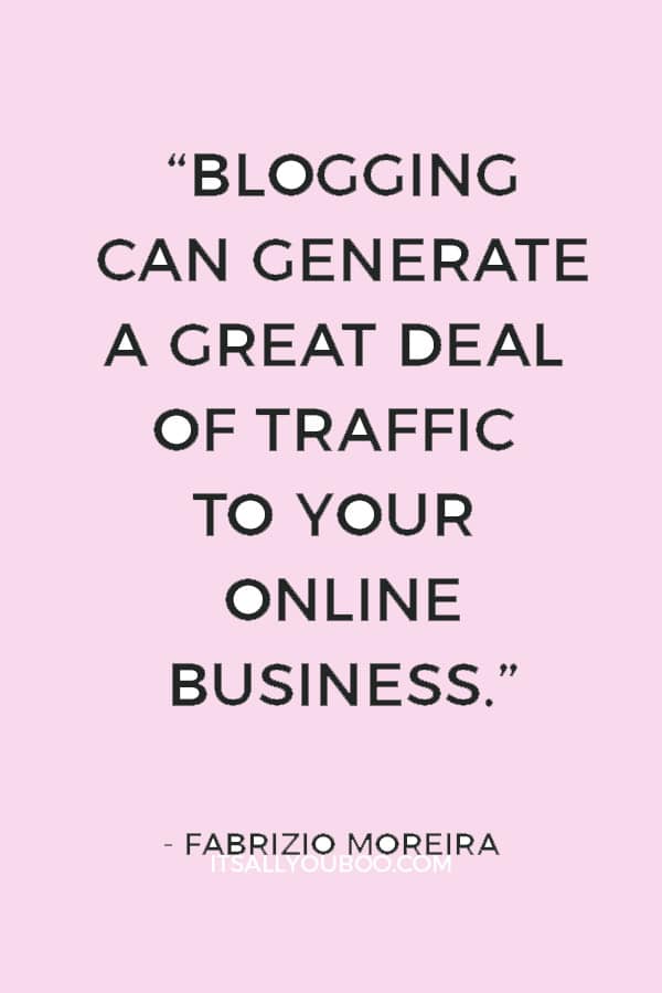 “Blogging can generate a great deal of traffic to your online business.” — Fabrizio Moreira