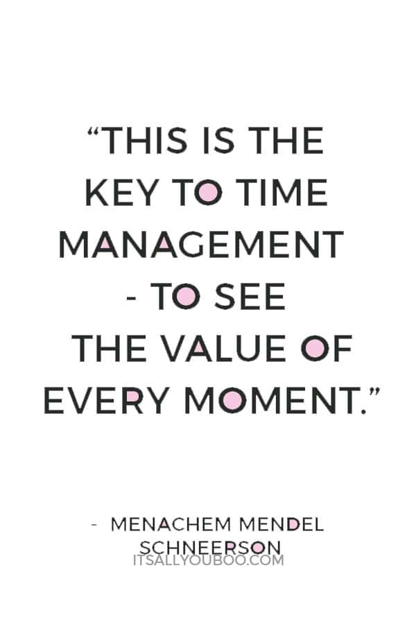 “This is the key to time management - to see the value of every moment.” Menachem Mendel Schneerson