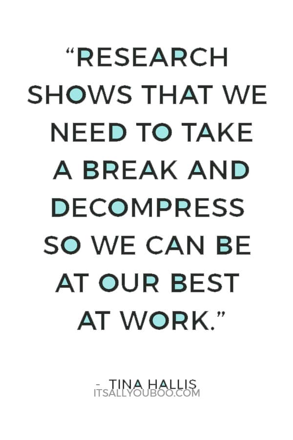 “Research shows that we need to take a break and decompress so we can be at our best at work" - Tina Hallis