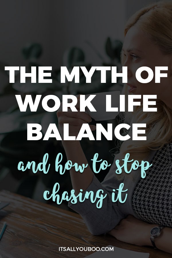 The Myth Of Work Life Balance And How To Stop Chasing It 