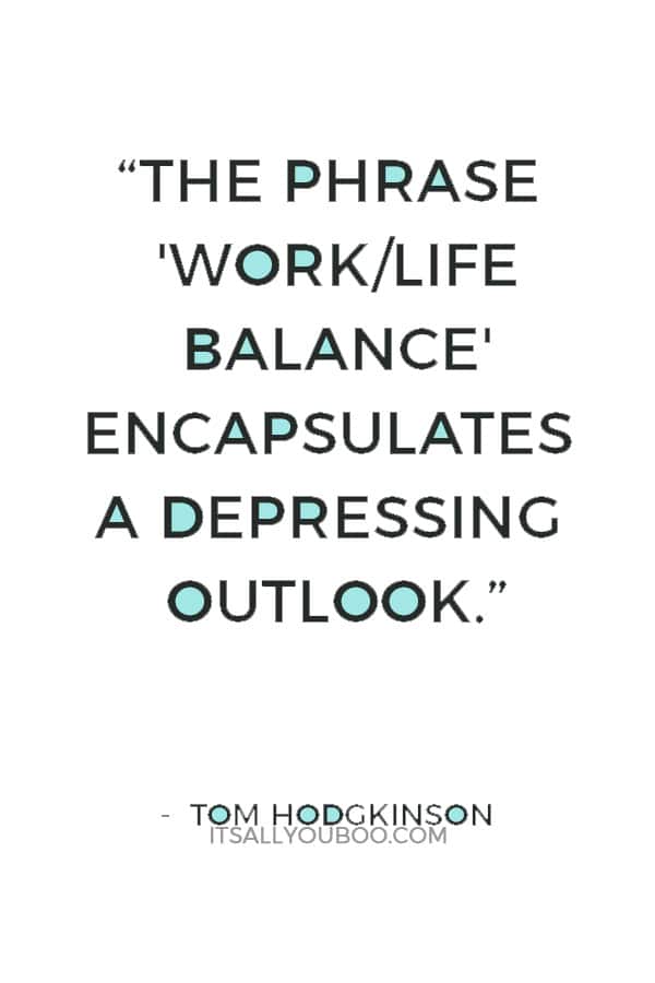 “The phrase 'work/life balance' encapsulates a depressing outlook.” — Tom Hodgkinson