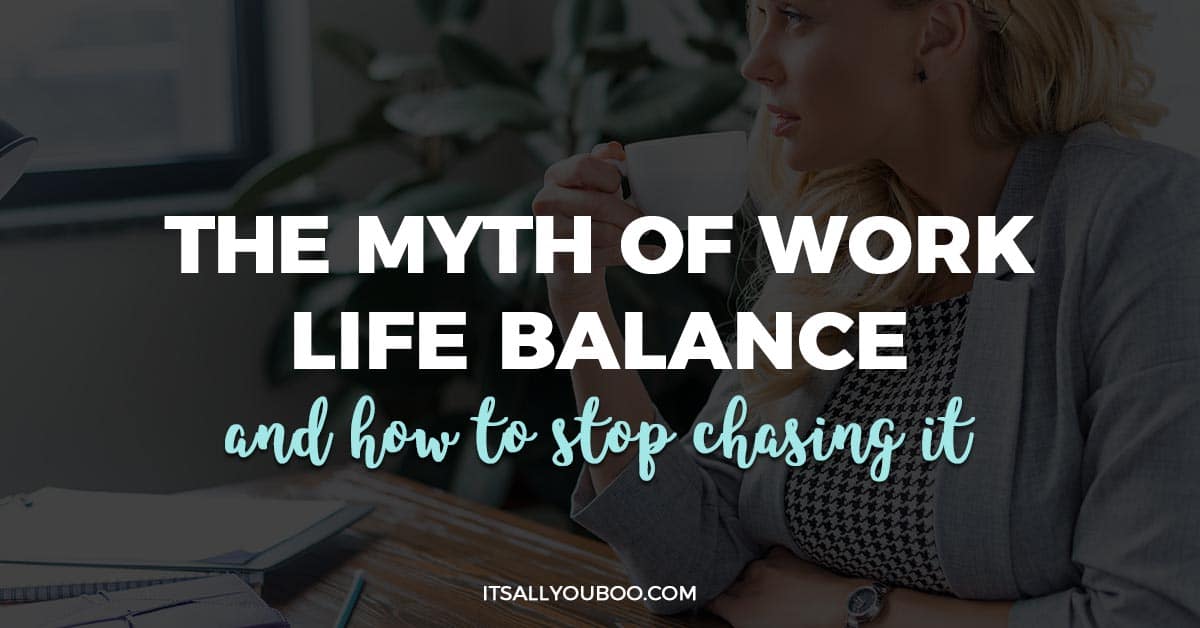 The Myth Of Work Life Balance And How To Stop Chasing It