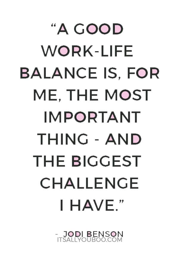 “A good work-life balance is, for me, the most important thing - and the biggest challenge I have.” — Jodi Benson