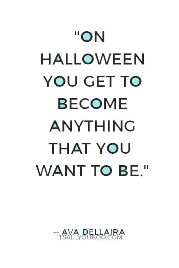 "On Halloween you get to become anything that you want to be." ― Ava Dellaira