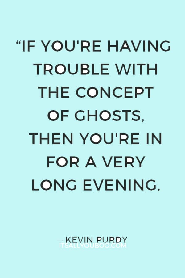 “If you're having trouble with the concept of ghosts, then you're in for a very long evening.” ― Kevin Purdy