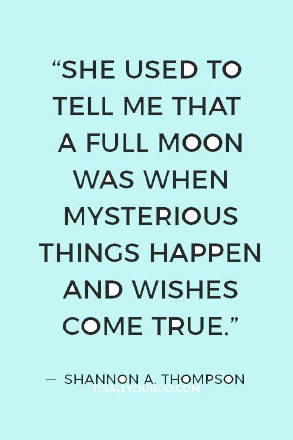 “She used to tell me that a full moon was when mysterious things happen and wishes come true.” ― Shannon A. Thompson