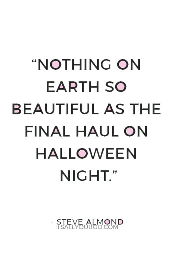 “Nothing on Earth so beautiful as the final haul on Halloween night.” ― Steve Almond