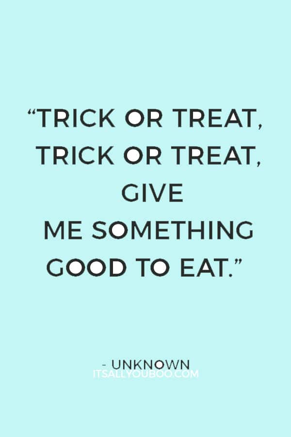 “Trick or treat, trick or treat, give me something good to eat.” ― Unknown