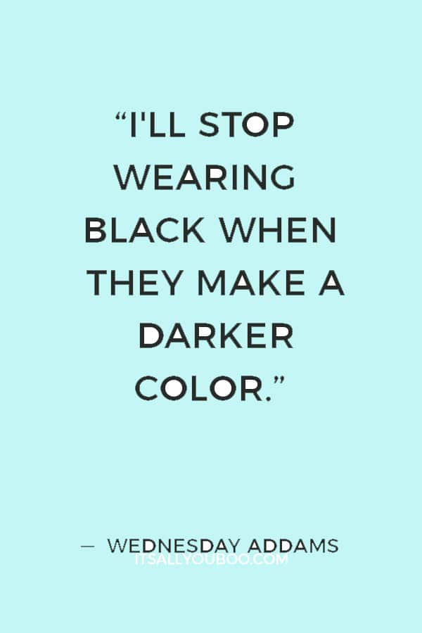 “I'll stop wearing black when they make a darker color.” ― Wednesday Addams