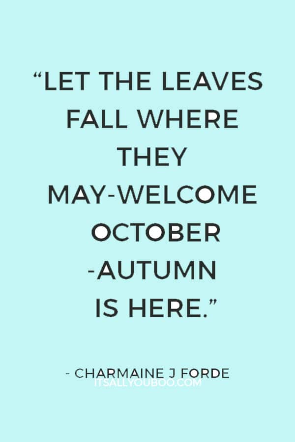 “Let the leaves fall where they may-Welcome October-Autumn is here.” ― Charmaine J Forde