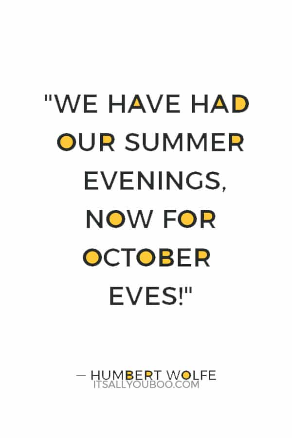 "We have had our summer evenings, now for October eves!" ― Humbert Wolfe