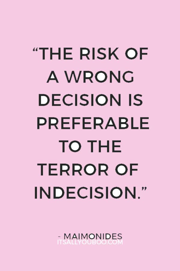 “The risk of a wrong decision is preferable to the terror of indecision.” ― Maimonides