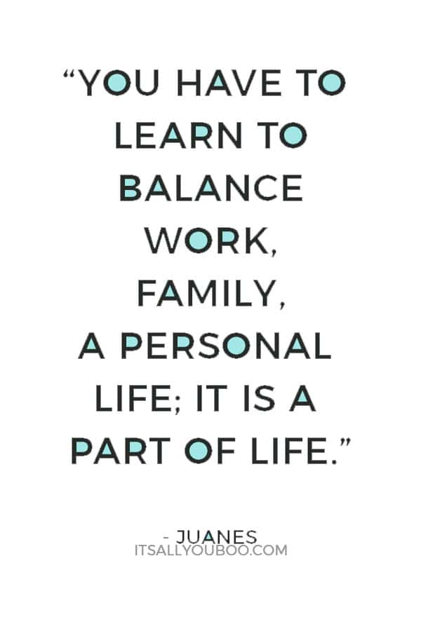 “You have to learn to balance work, family, a personal life; it is a part of life.” — Juanes