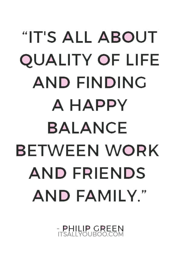 “It's all about quality of life and finding a happy balance between work and friends and family.” — Philip Green