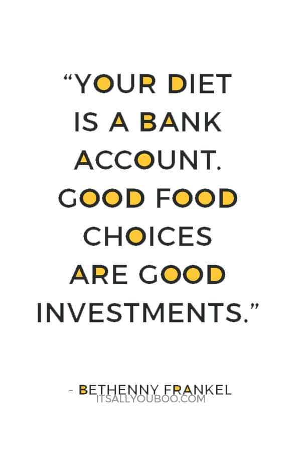 “Your diet is a bank account. Good food choices are good investments.” ― Bethenny Frankel