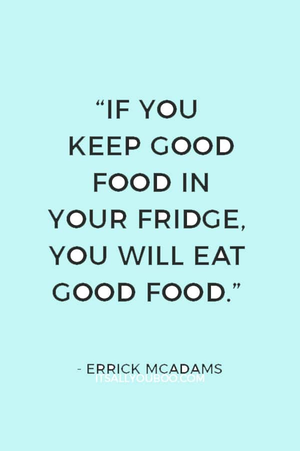 “If you keep good food in your fridge, you will eat good food.” ― Errick McAdams