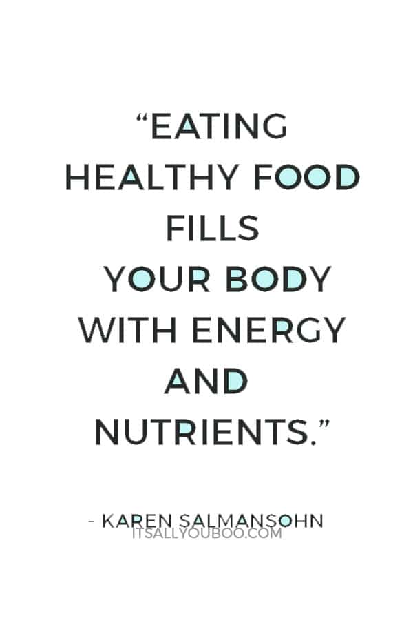 “Eating healthy food fills your body with energy and nutrients.” ― Karen Salmansohn