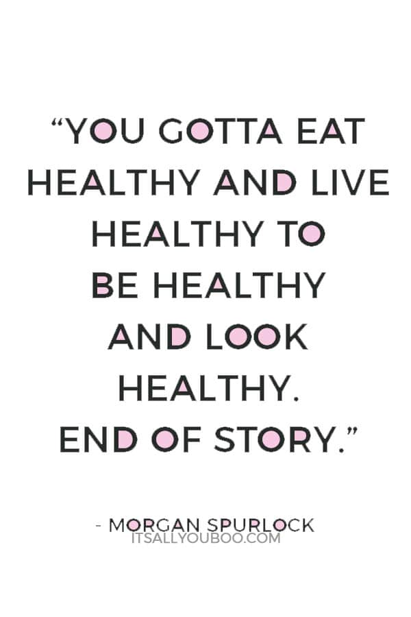 “Sorry, there´s no magic bullet. You gotta eat healthy and live healthy to be healthy and look healthy. End of story.” ― Morgan Spurlock