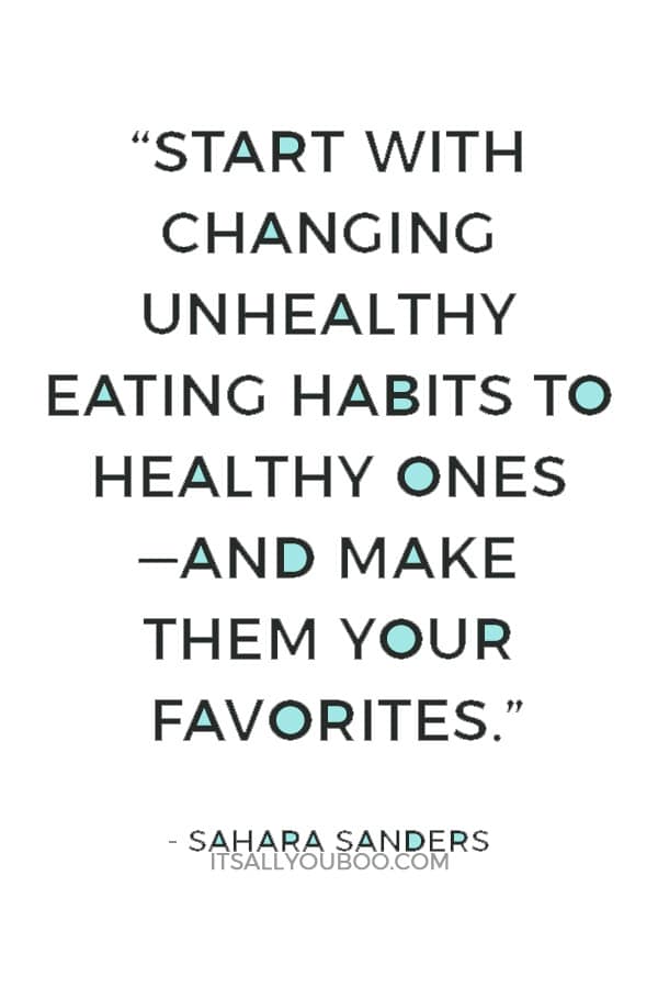 “Start with changing unhealthy eating habits to healthy ones —and make them your favorites.” ― Sahara Sanders