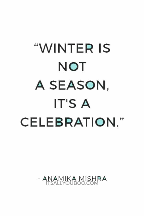 “Winter is not a season, it's a celebration.” ― Anamika Mishra