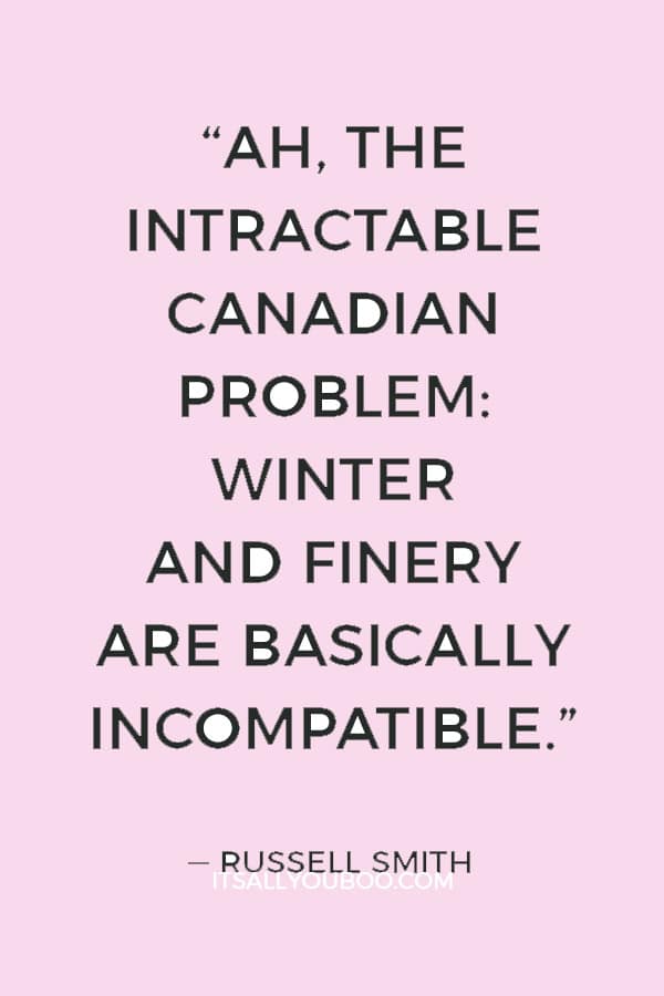 “Ah, the intractable Canadian problem: Winter and finery are basically incompatible.”  ― Russell Smith