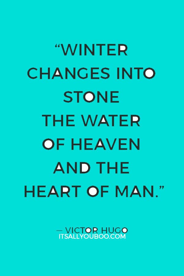 “Winter changes into stone the water of heaven and the heart of man.” ― Victor Hugo