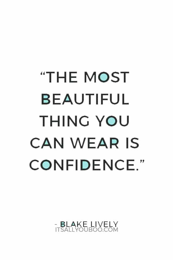 “The most beautiful thing you can wear is confidence.” — Blake Lively