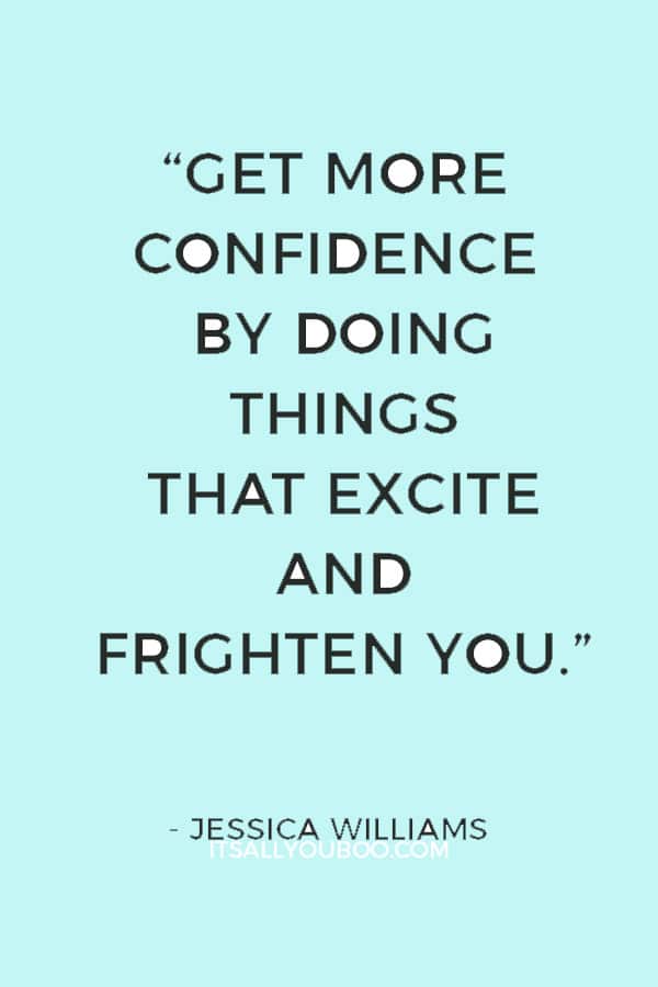 “Get more confidence by doing things that excite and frighten you.” — Jessica Williams