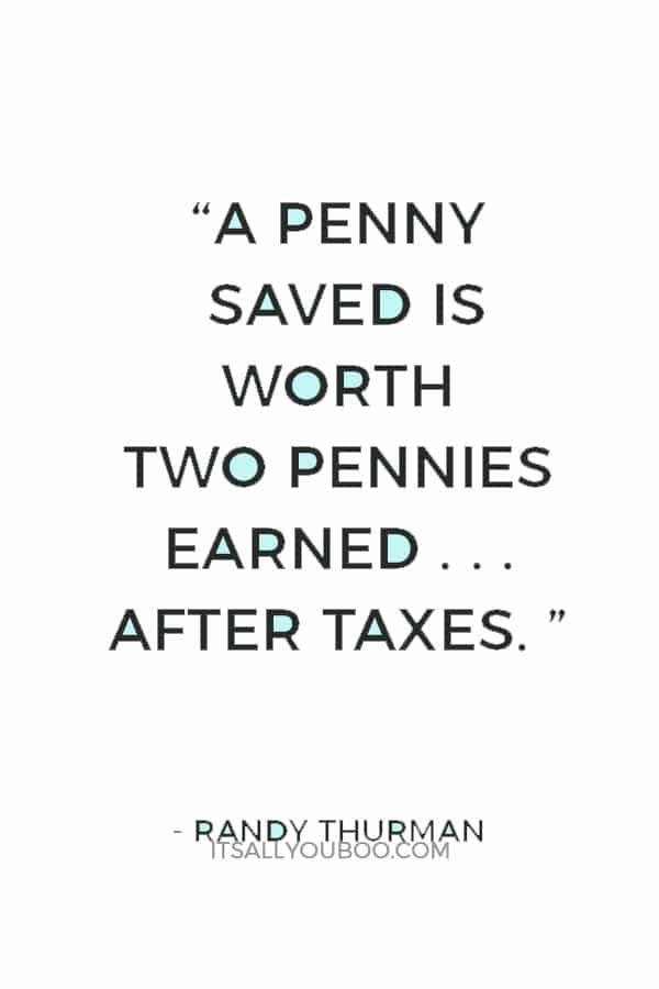 “A penny saved is worth two pennies earned . . . after taxes. ” ― Randy Thurman