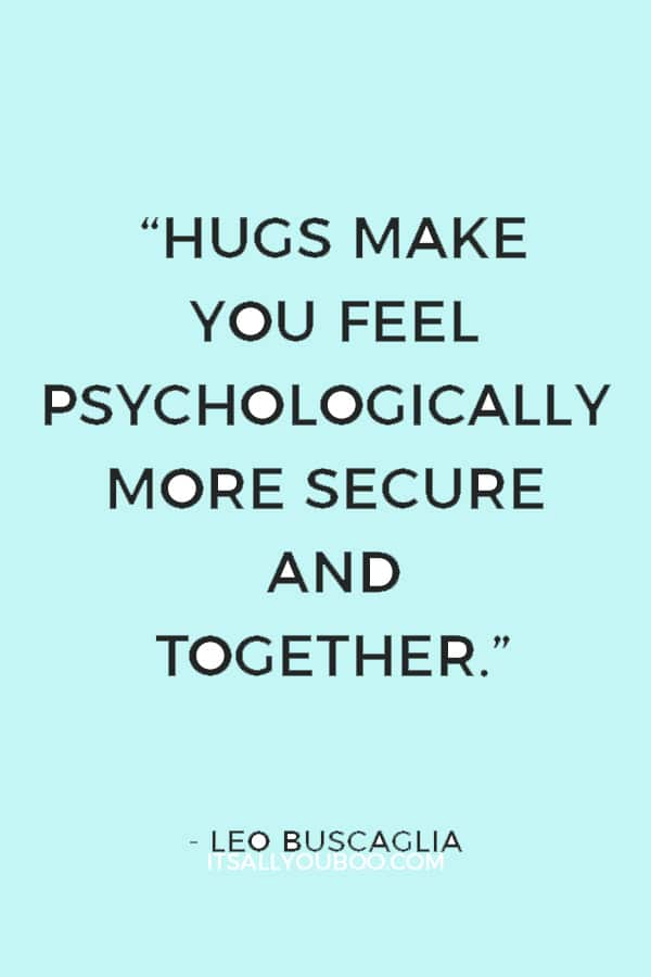 “Hugs make you feel psychologically more secure and together.” ― Leo Buscaglia