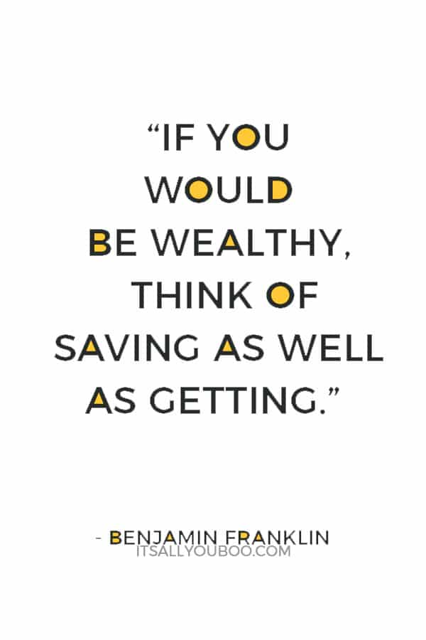 “If you would be wealthy, think of saving as well as getting.” ― Benjamin Franklin 