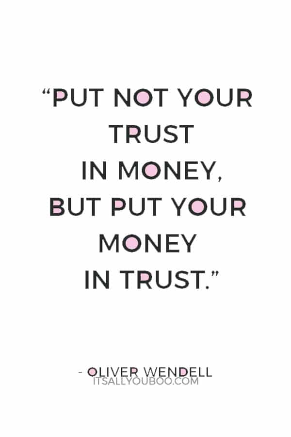 “Put not your trust in money, but put your money in trust.” — Oliver Wendell