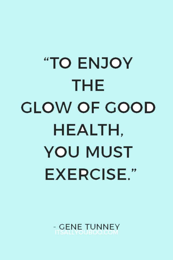 “To enjoy the glow of good health, you must exercise.” ― Gene Tunney