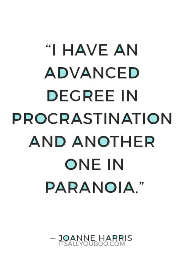 “I have an advanced degree in procrastination and another one in paranoia.” ― Joanne Harris