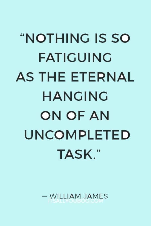 “Nothing is so fatiguing as the eternal hanging on of an uncompleted task.” ― William James