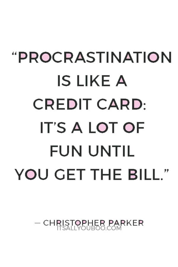 “Procrastination is like a credit card: it’s a lot of fun until you get the bill.” ― Christopher Parker