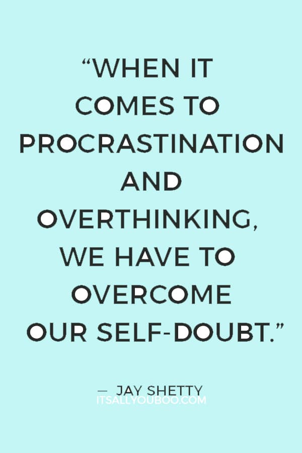 “When it comes to procrastination and overthinking, we have to overcome our self-doubt.” ― Jay Shetty