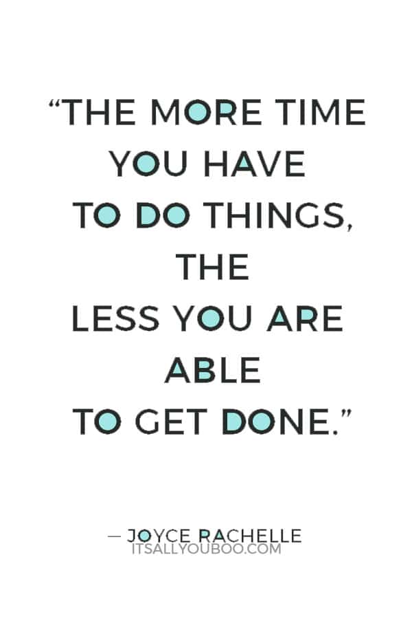 “The more time you have to do things, the less you are able to get done.” ― Joyce Rachelle