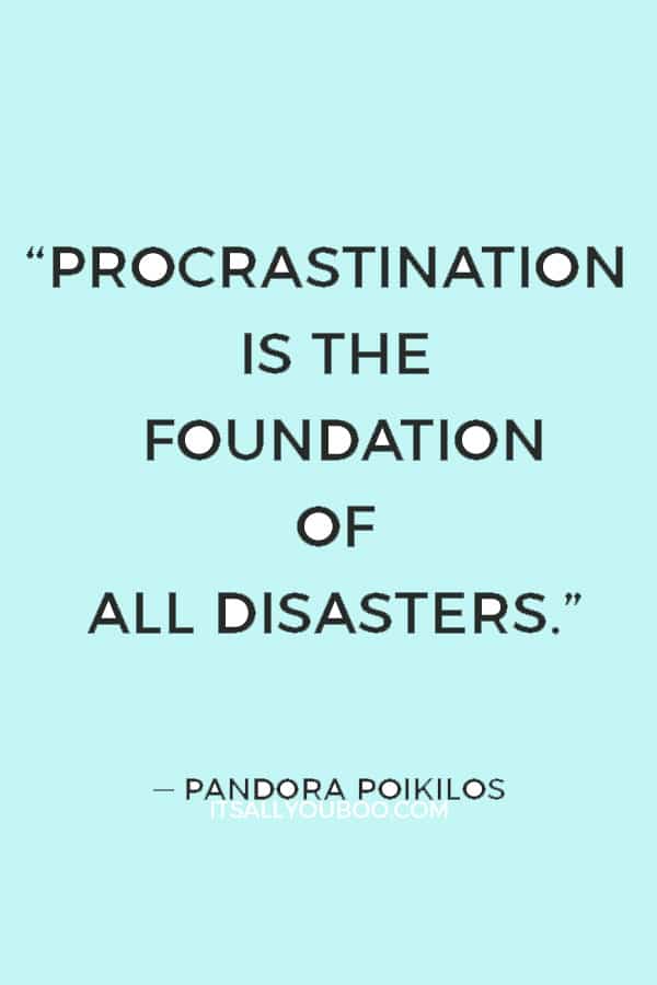 “Procrastination is the foundation of all disasters.” ― Pandora Poikilos