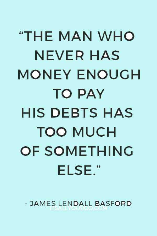 “The man who never has money enough to pay his debts has too much of something else.” ― James Lendall Basford