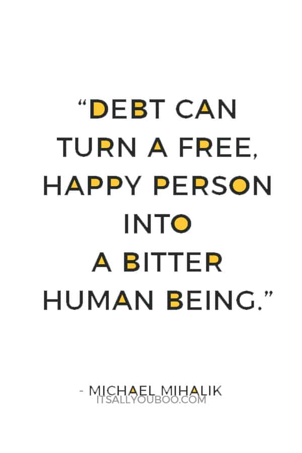 “Debt can turn a free, happy person into a bitter human being.” ― Michael Mihalik