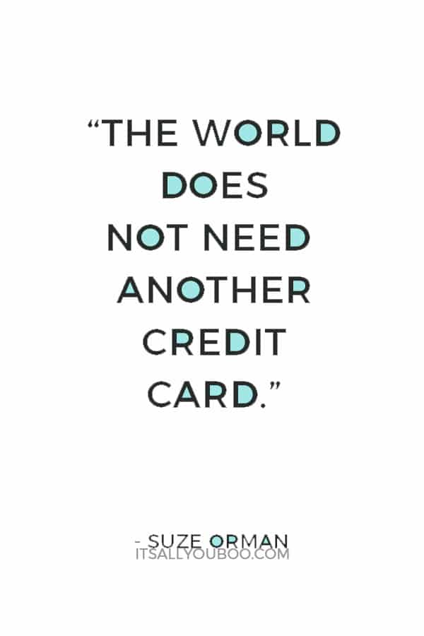 “The world does not need another credit card.” ― Suze Orman