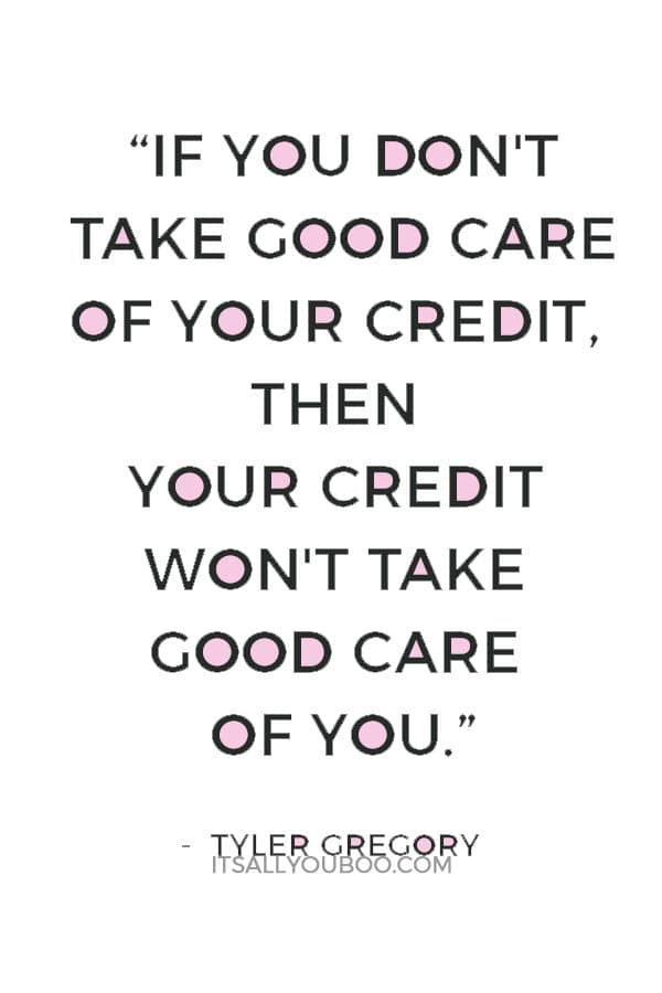 “If you don't take good care of your credit, then your credit won't take good care of you.” ― Tyler Gregory