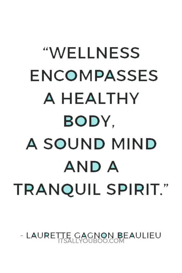 “Wellness encompasses a healthy body, a sound mind and a tranquil spirit. Enjoy the journey as you strive for wellness.”— Laurette Gagnon Beaulieu