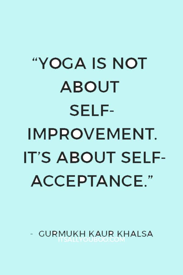 “Yoga is not about self-improvement. It’s about self-acceptance.” — Gurmukh Kaur Khalsa