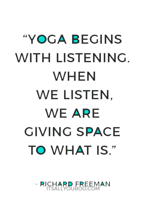 “Yoga begins with listening. When we listen, we are giving space to what is.” — Richard Freeman