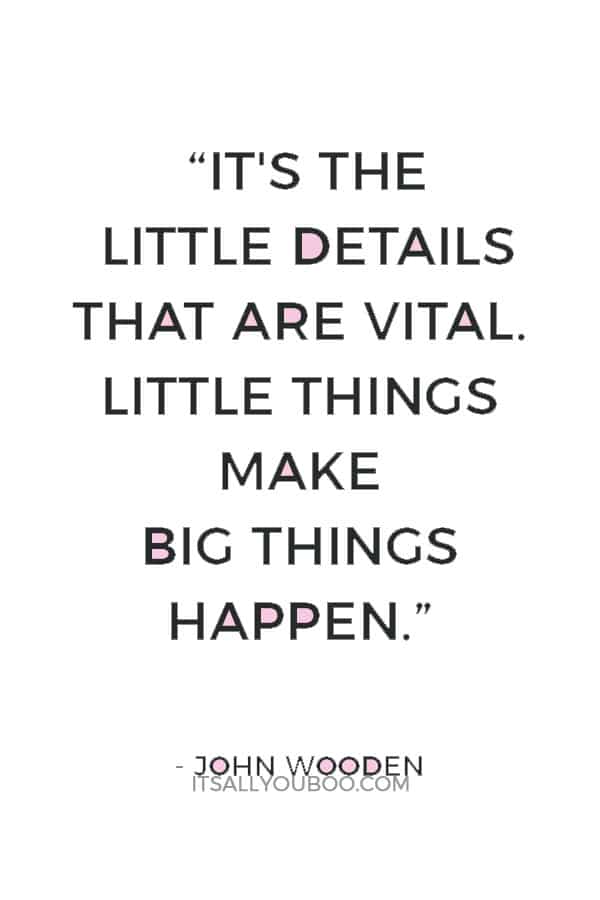 “It's the little details that are vital. Little things make big things happen.” ― John Wooden